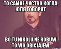 то самое чуство когла Юля говорит Bo tu nikolu ne robuw to wo obicjajew