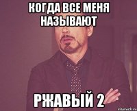 когда все меня называют Ржавый 2