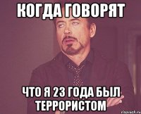 когда говорят что я 23 года был террористом