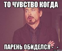 то чувство когда парень обиделся -_-