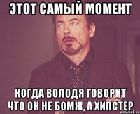 Этот самый момент Когда Володя говорит что он не бомж, а хипстер