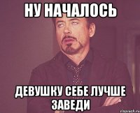 ну началось девушку себе лучше заведи