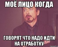 Моё лицо когда говорят что надо идти на отработку