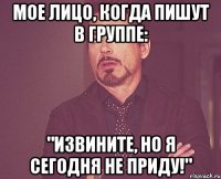 Мое лицо, когда пишут в группе: "Извините, но я сегодня не приду!"