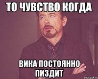 то чувство когда Вика постоянно пиздит