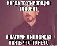 когда тестировщик говорит с ватами в инвойсах опять что-то не то