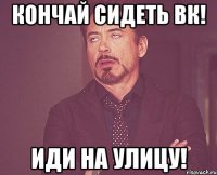 Кончай сидеть ВК! Иди на улицу!