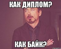 Как диплом? Как байк?