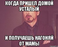 КОГДА ПРИШЕЛ ДОМОЙ УСТАЛЫЙ И ПОЛУЧАЕШЬ НАГОНЯЙ ОТ МАМЫ