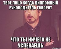 Твое лицо когда дипломный руководитель говорит что ты ничего не успеваешь