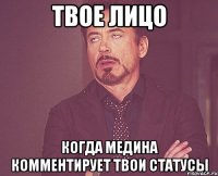 твое лицо когда медина комментирует твои статусы