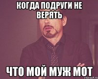 Когда подруги не верять Что мой муж Мот