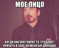 МОЕ ЛИЦО КОГДА КИСУНЯ ГОВРИТ ТО, ЧТО БУДЕТ КРИЧАТЬ В ЗАЛЕ НА МЕНЯ БОГДАНУШКА