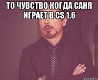 То чувство когда Саня играет в CS 1.6 