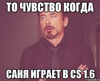 То чувство когда Саня играет в CS 1.6