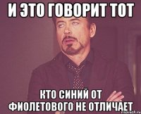 и это говорит тот кто синий от фиолетового не отличает