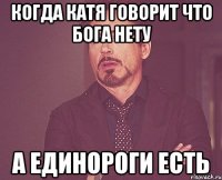 когда катя говорит что бога нету а единороги есть