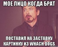 мое лицо когда брат поставил на заставку картинку из whach dogs