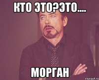 Кто это?Это.... Морган