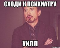 Сходи к психиатру Уилл