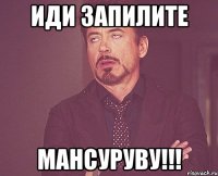 иди запилите мансуруву!!!