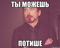 ты можешь потише