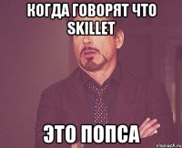 когда говорят что SKILLET ЭТО ПОПСА