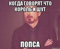 когда говорят что король и шут попса