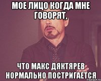 Мое лицо когда мне говорят, Что Макс Дяктярев нормально постригается