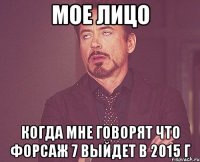 МОЕ ЛИЦО Когда мне говорят что Форсаж 7 выйдет в 2015 г