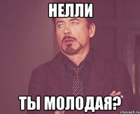 Нелли Ты молодая?