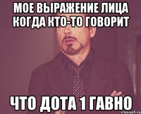 Мое выражение лица когда кто-то говорит что дота 1 гавно