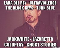 Lana del rey - ultraviolence the black keys - turn blue jackwhite - lazaretto coldplay - ghost stories