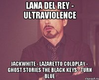 Lana del rey - ultraviolence jackwhite - lazaretto coldplay - ghost stories the black keys - turn blue