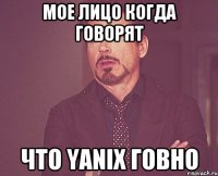 Мое лицо когда говорят что Yanix говно