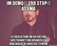 Im demq@ erb stop@ asuma es ashxatum em hayastani vostikanutyan visaneri ev andznagreri varchutyunum