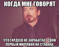 Когда мне говорят Что Гордеев не заработает свой первый миллион на ставках