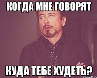 когда мне говорят куда тебе худеть?