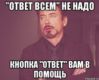 "Ответ всем" не надо Кнопка "Ответ" вам в помощь