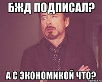 БЖД подписал? а с экономикой что?