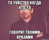 То чувство когда кто-то Говорит твоими вразами