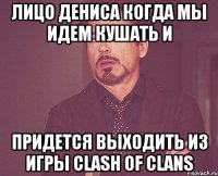 Лицо Дениса когда мы идем кушать и придется выходить из игры Clash Of Clans