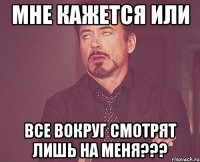 Мне кажется или все вокруг смотрят лишь на меня???