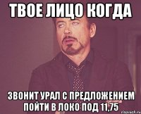 ТВОЕ ЛИЦО КОГДА ЗВОНИТ УРАЛ С ПРЕДЛОЖЕНИЕМ ПОЙТИ В ЛОКО ПОД 11,75