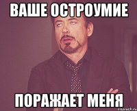 ваше остроумие поражает меня