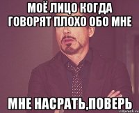 моё лицо когда говорят плохо обо мне мне насрать,поверь