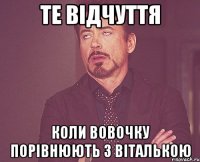 те відчуття коли вовочку порівнюють з віталькою