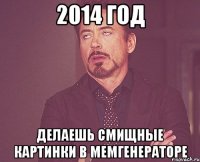 2014 ГОД ДЕЛАЕШЬ СМИЩНЫЕ КАРТИНКИ В МЕМГЕНЕРАТОРЕ