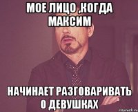 Мое лицо ,когда Максим начинает разговаривать о девушках