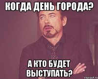 Когда день города? А кто будет выступать?